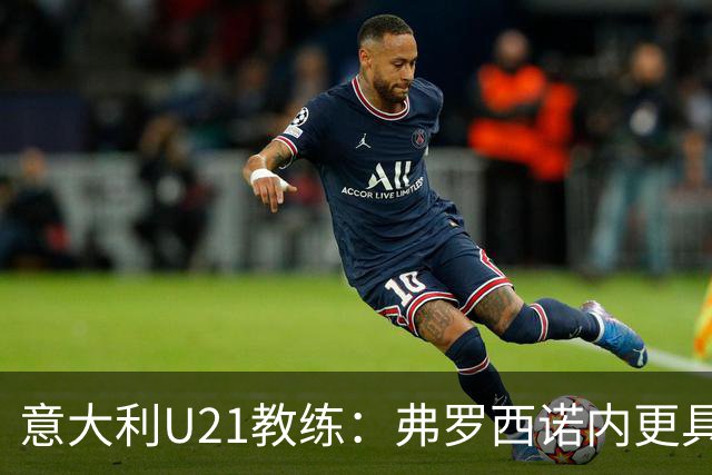 意大利U21教练：弗罗西诺内更具代表性，不是针对科莫