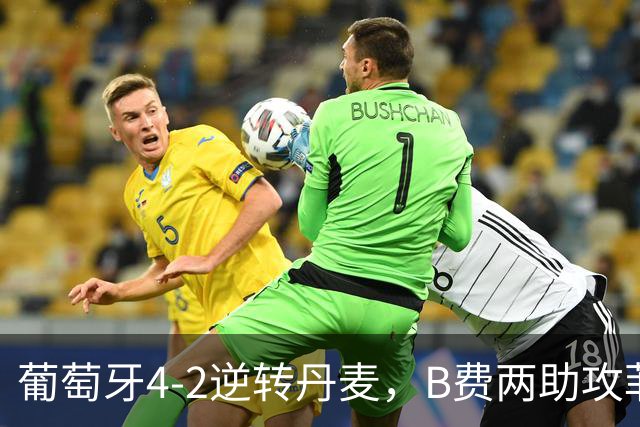 葡萄牙4-2逆转丹麦，B费两助攻菲利克斯锁定胜局