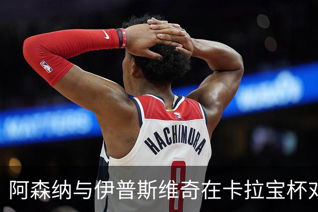 阿森纳与伊普斯维奇在卡拉宝杯对决中互交白卷